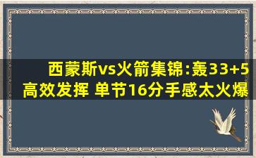 西蒙斯vs火箭集锦:轰33+5高效发挥 单节16分手感太火爆